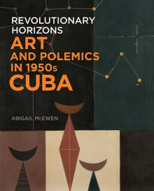 Revolutionary Horizons Art And Polemics In 1950s Cuba